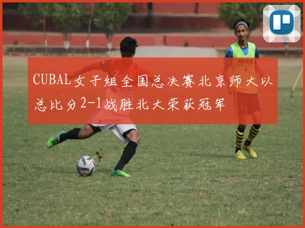 CUBAL女子组全国总决赛北京师大以总比分2-1战胜北大荣获冠军