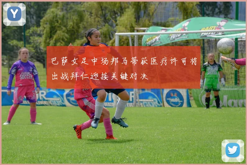 巴萨女足中场邦马蒂获医疗许可将出战拜仁迎接关键对决