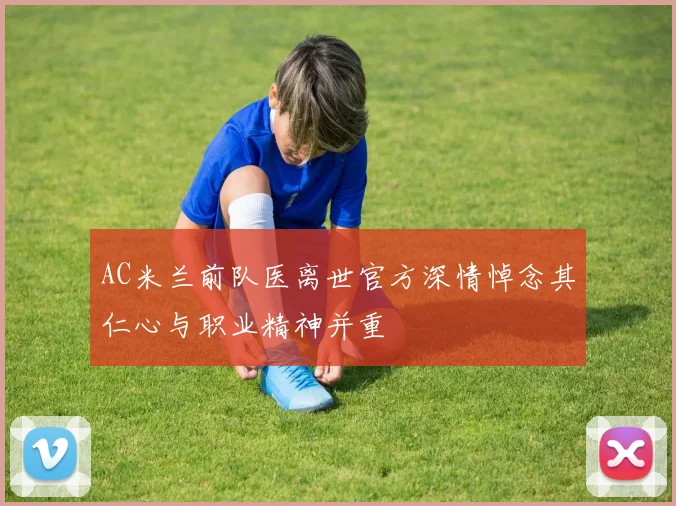 AC米兰前队医离世官方深情悼念其仁心与职业精神并重
