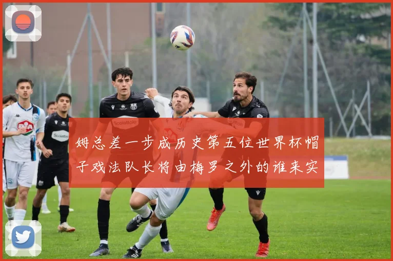 姆总差一步成历史第五位世界杯帽子戏法队长将由梅罗之外的谁来实现