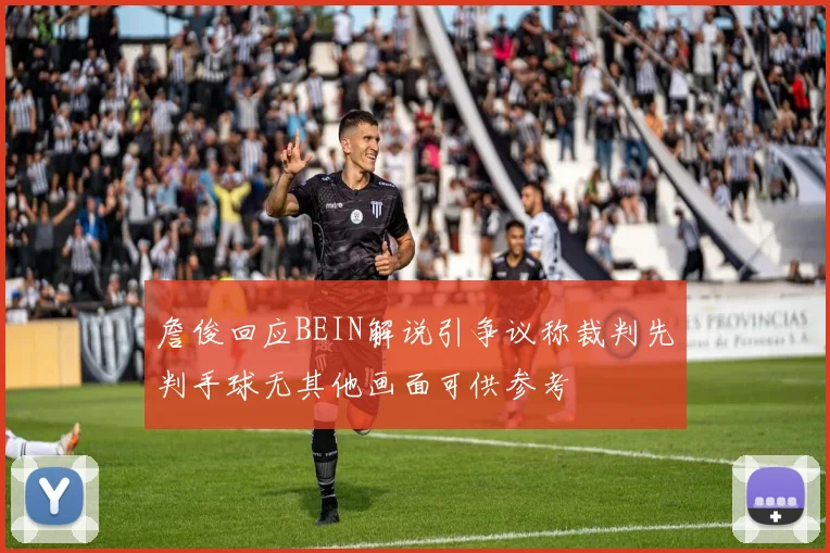 詹俊回应BEIN解说引争议称裁判先判手球无其他画面可供参考