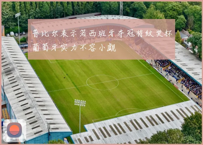 普比尔表示若西班牙夺冠将纹奖杯葡萄牙实力不容小觑