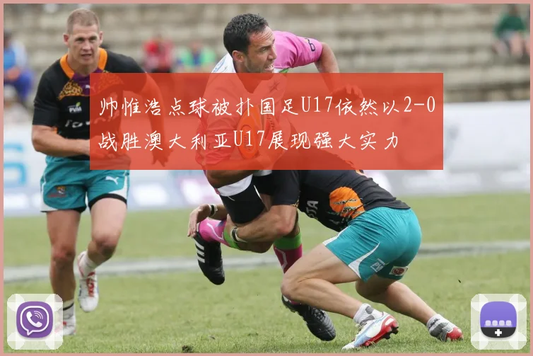 帅惟浩点球被扑国足U17依然以2-0战胜澳大利亚U17展现强大实力