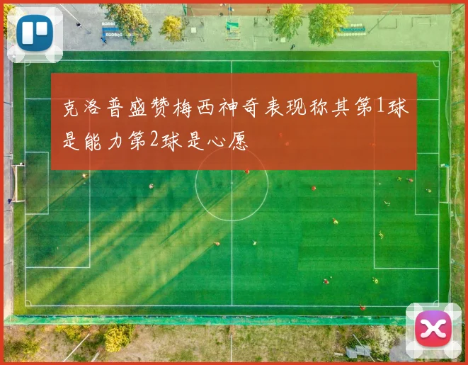 克洛普盛赞梅西神奇表现称其第1球是能力第2球是心愿