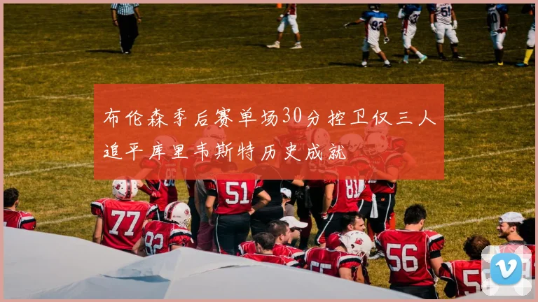 布伦森季后赛单场30分控卫仅三人追平库里韦斯特历史成就