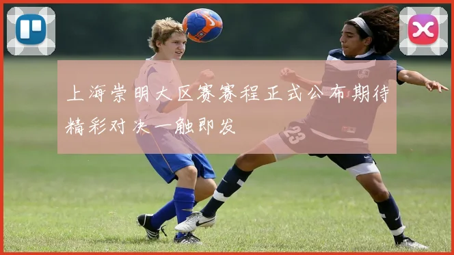 上海崇明大区赛赛程正式公布期待精彩对决一触即发